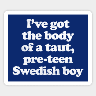 I've Got The Body Of A Taut, Pre-Teen Swedish Boy Magnet